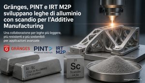 Gränges, PINT e IRT M2P sviluppano due leghe alluminio-scandio per la stampa 3D metallica